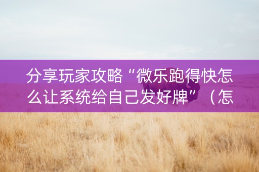 分享玩家攻略“微乐跑得快怎么让系统给自己发好牌”（怎么增加胜率)