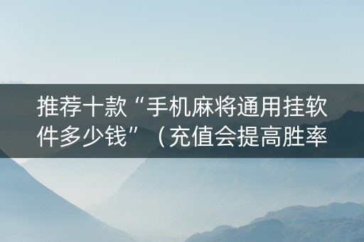 推荐十款“手机麻将通用挂软件多少钱”（充值会提高胜率么)