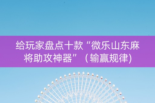 给玩家盘点十款“微乐山东麻将助攻神器”（输赢规律)