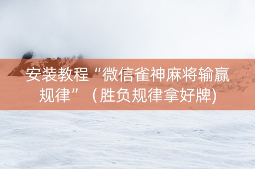 安装教程“微信雀神麻将输赢规律”（胜负规律拿好牌)