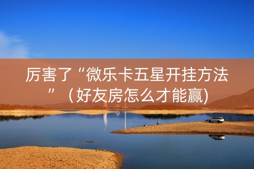 厉害了“微乐卡五星开挂方法”（好友房怎么才能赢)