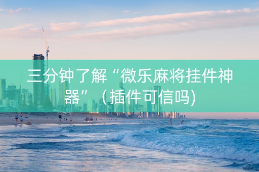 三分钟了解“微乐麻将挂件神器”（插件可信吗)