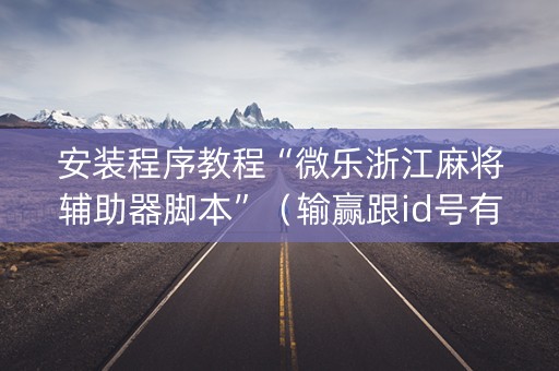 安装程序教程“微乐浙江麻将辅助器脚本”（输赢跟id号有关系吗)