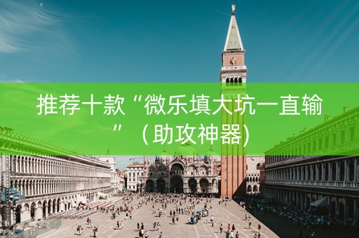 推荐十款“微乐填大坑一直输”（助攻神器)