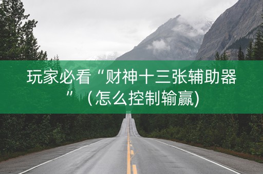 玩家必看“财神十三张辅助器”（怎么控制输赢)