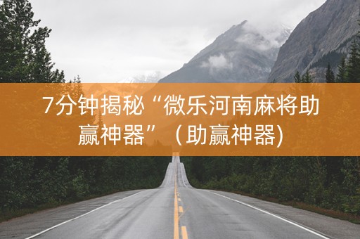 7分钟揭秘“微乐河南麻将助赢神器”（助赢神器)