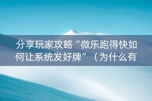 分享玩家攻略“微乐跑得快如何让系统发好牌”（为什么有人一直赢)