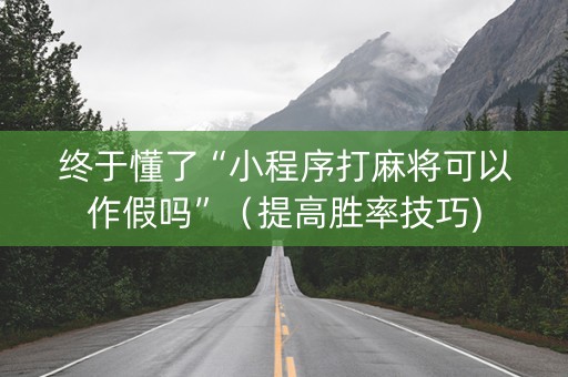 终于懂了“小程序打麻将可以作假吗”（提高胜率技巧)