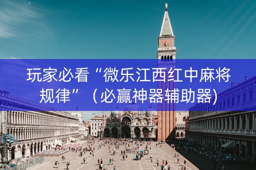 玩家必看“微乐江西红中麻将规律”（必赢神器辅助器)