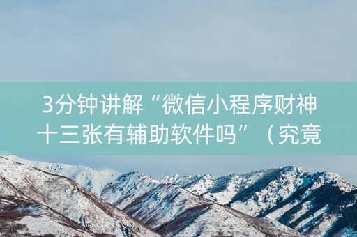 3分钟讲解“微信小程序财神十三张有辅助软件吗”（究竟是不是有挂)