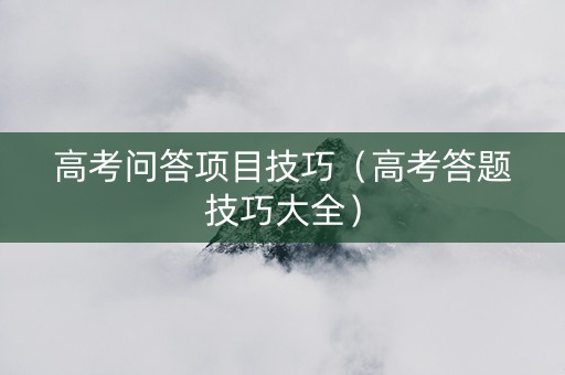 高考问答项目技巧（高考答题技巧大全）