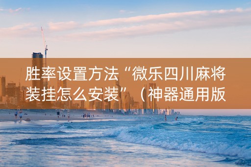 胜率设置方法“微乐四川麻将装挂怎么安装”（神器通用版)