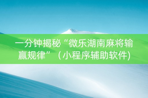 一分钟揭秘“微乐湖南麻将输赢规律”（小程序辅助软件)