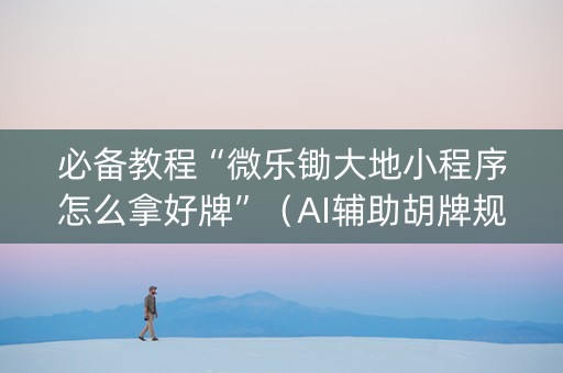 必备教程“微乐锄大地小程序怎么拿好牌”（AI辅助胡牌规则)