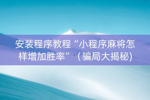 安装程序教程“小程序麻将怎样增加胜率”（骗局大揭秘)