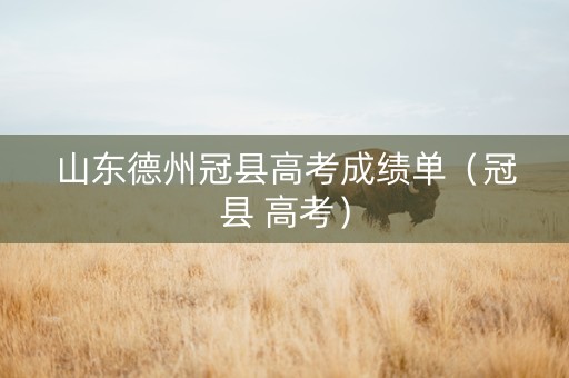 山东德州冠县高考成绩单（冠县 高考）