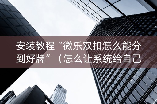 安装教程“微乐双扣怎么能分到好牌”（怎么让系统给自己好牌)