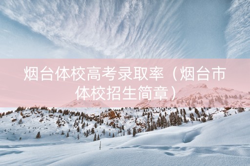 烟台体校高考录取率（烟台市体校招生简章）