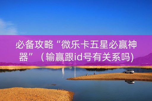 必备攻略“微乐卡五星必赢神器”（输赢跟id号有关系吗)