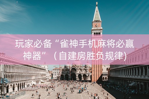 玩家必备“雀神手机麻将必赢神器”（自建房胜负规律)