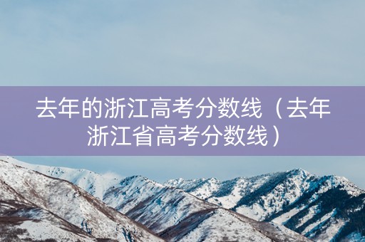 去年的浙江高考分数线（去年浙江省高考分数线）