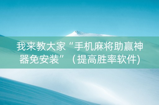 我来教大家“手机麻将助赢神器免安装”（提高胜率软件)