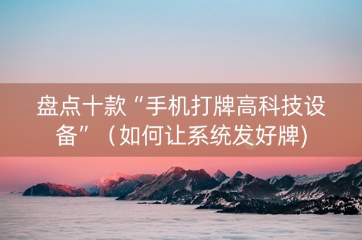 盘点十款“手机打牌高科技设备”（如何让系统发好牌)
