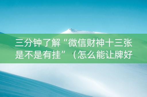 三分钟了解“微信财神十三张是不是有挂”（怎么能让牌好一点)