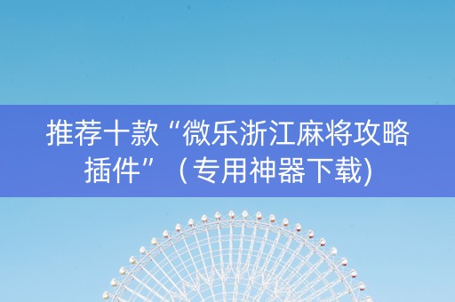 推荐十款“微乐浙江麻将攻略插件”（专用神器下载)