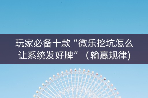 玩家必备十款“微乐挖坑怎么让系统发好牌”（输赢规律)