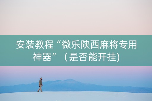 安装教程“微乐陕西麻将专用神器”（是否能开挂)