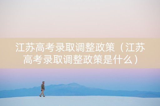 江苏高考录取调整政策（江苏高考录取调整政策是什么）