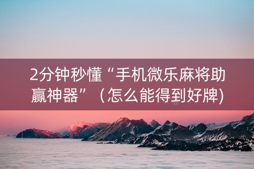 2分钟秒懂“手机微乐麻将助赢神器”（怎么能得到好牌)