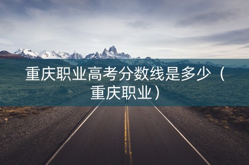 重庆职业高考分数线是多少（重庆职业）