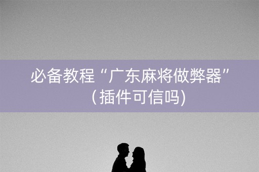 必备教程“广东麻将做弊器”（插件可信吗)