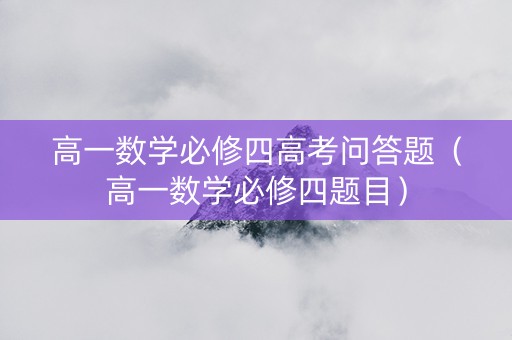 高一数学必修四高考问答题（高一数学必修四题目）