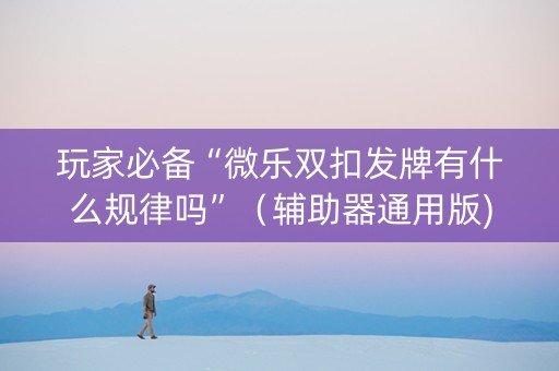 玩家必备“微乐双扣发牌有什么规律吗”（辅助器通用版)