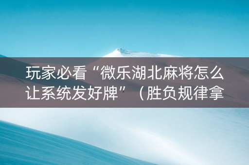 玩家必看“微乐湖北麻将怎么让系统发好牌”（胜负规律拿好牌)
