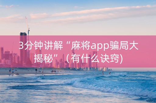 3分钟讲解“麻将app骗局大揭秘”（有什么诀窍)