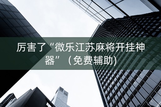 厉害了“微乐江苏麻将开挂神器”（免费辅助)