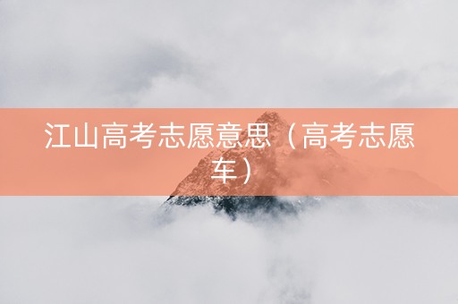 江山高考志愿意思（高考志愿车）