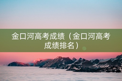 金口河高考成绩（金口河高考成绩排名）