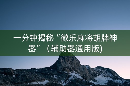 一分钟揭秘“微乐麻将胡牌神器”（辅助器通用版)