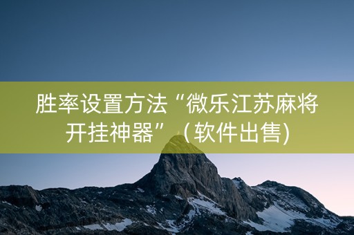 胜率设置方法“微乐江苏麻将开挂神器”（软件出售)