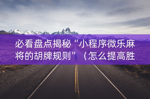 必看盘点揭秘“小程序微乐麻将的胡牌规则”（怎么提高胜率)