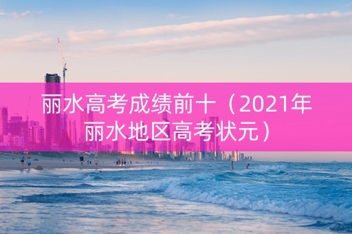 丽水高考成绩前十（2021年丽水地区高考状元）