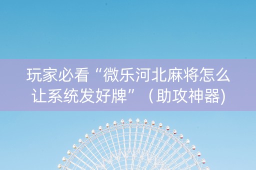 玩家必看“微乐河北麻将怎么让系统发好牌”（助攻神器)