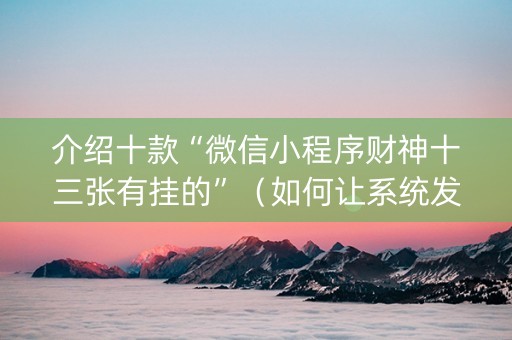 介绍十款“微信小程序财神十三张有挂的”（如何让系统发好牌)