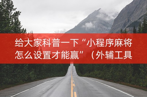 给大家科普一下“小程序麻将怎么设置才能赢”（外辅工具)