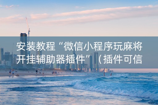 安装教程“微信小程序玩麻将开挂辅助器插件”（插件可信吗)